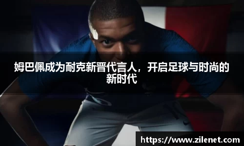 姆巴佩成为耐克新晋代言人，开启足球与时尚的新时代