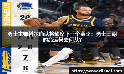 勇士主帅科尔确认将缺席下一个赛季：勇士王朝的命运何去何从？