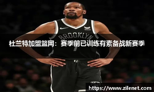 杜兰特加盟篮网：赛季前已训练有素备战新赛季
