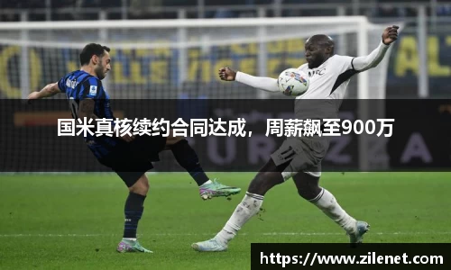 国米真核续约合同达成，周薪飙至900万