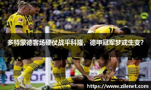 多特蒙德客场硬仗战平科隆，德甲冠军梦或生变？