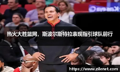 热火大胜篮网，斯波尔斯特拉表现指引球队前行