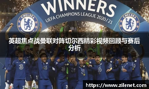 英超焦点战曼联对阵切尔西精彩视频回顾与赛后分析