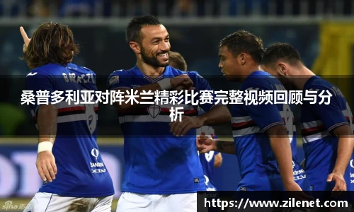 桑普多利亚对阵米兰精彩比赛完整视频回顾与分析