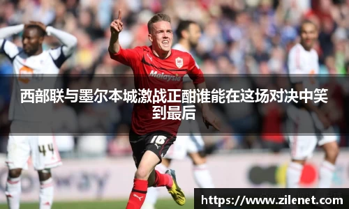 西部联与墨尔本城激战正酣谁能在这场对决中笑到最后