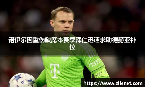 诺伊尔因重伤缺席本赛季拜仁迅速求助德赫亚补位