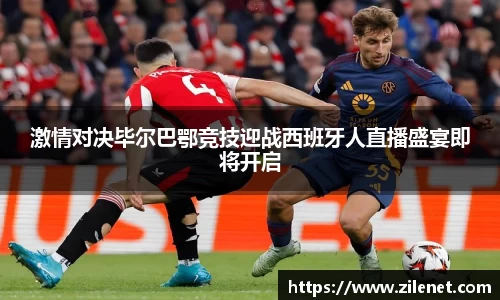 激情对决毕尔巴鄂竞技迎战西班牙人直播盛宴即将开启