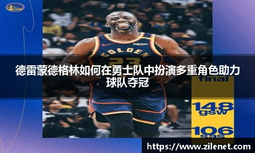 德雷蒙德格林如何在勇士队中扮演多重角色助力球队夺冠