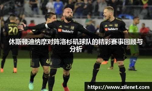 休斯顿迪纳摩对阵洛杉矶球队的精彩赛事回顾与分析
