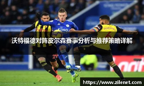 沃特福德对阵皮尔森赛事分析与推荐策略详解