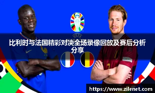 比利时与法国精彩对决全场录像回放及赛后分析分享