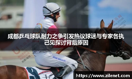 成都乒乓球队耐力之争引发热议球迷与专家各执己见探讨背后原因