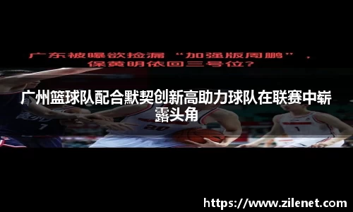 广州篮球队配合默契创新高助力球队在联赛中崭露头角
