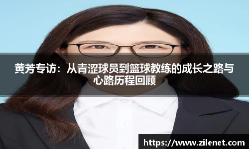 黄芳专访：从青涩球员到篮球教练的成长之路与心路历程回顾