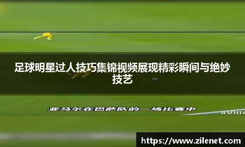 足球明星过人技巧集锦视频展现精彩瞬间与绝妙技艺