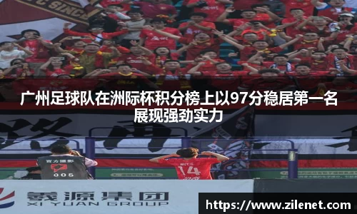 广州足球队在洲际杯积分榜上以97分稳居第一名展现强劲实力