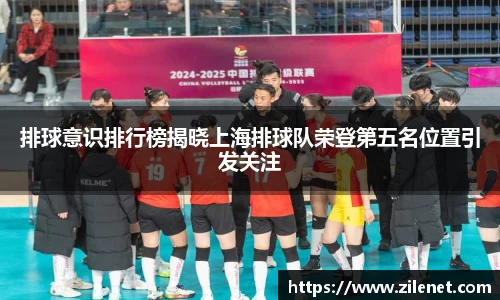 排球意识排行榜揭晓上海排球队荣登第五名位置引发关注