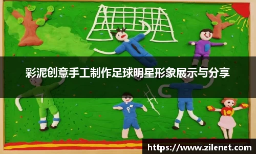 彩泥创意手工制作足球明星形象展示与分享