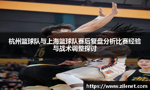 杭州篮球队与上海篮球队赛后复盘分析比赛经验与战术调整探讨