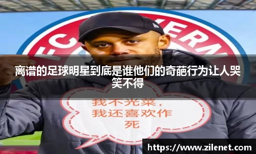 离谱的足球明星到底是谁他们的奇葩行为让人哭笑不得