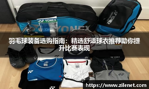 羽毛球装备选购指南：精选舒适球衣推荐助你提升比赛表现