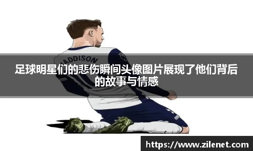 足球明星们的悲伤瞬间头像图片展现了他们背后的故事与情感
