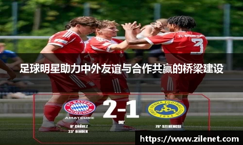 足球明星助力中外友谊与合作共赢的桥梁建设