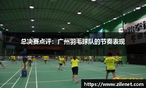 总决赛点评：广州羽毛球队的节奏表现