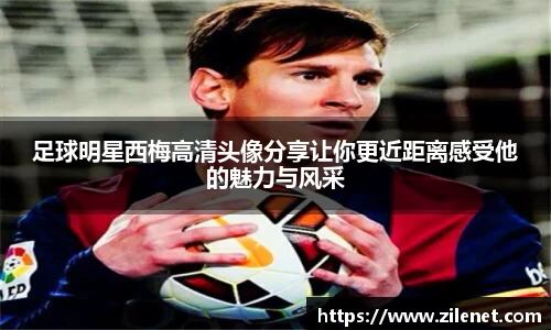 足球明星西梅高清头像分享让你更近距离感受他的魅力与风采